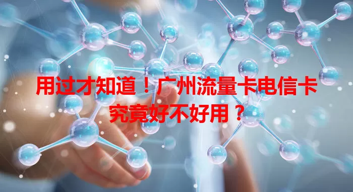 用过才知道！广州流量卡电信卡究竟好不好用？