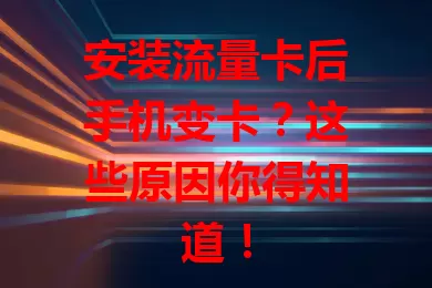 安装流量卡后手机变卡？这些原因你得知道！