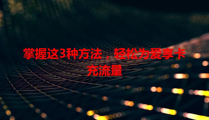 掌握这3种方法，轻松为爱享卡充流量
