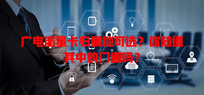 广电流量卡归属地可选？你知道其中的门道吗？