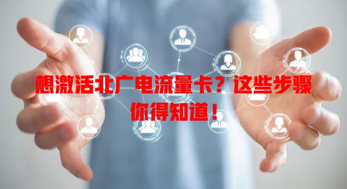 想激活北广电流量卡？这些步骤你得知道！
