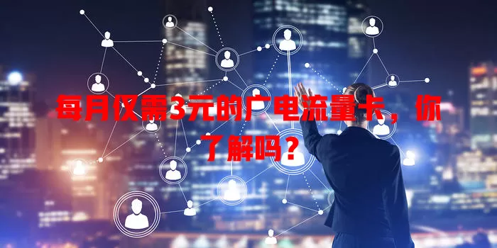 每月仅需3元的广电流量卡，你了解吗？