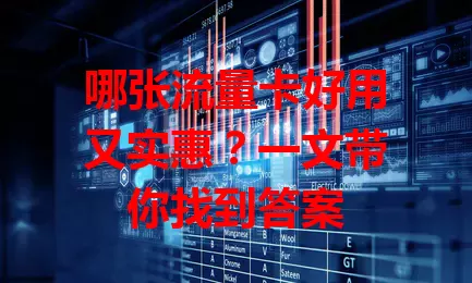 哪张流量卡好用又实惠？一文带你找到答案