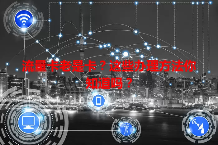 流量卡老是卡？这些办理方法你知道吗？