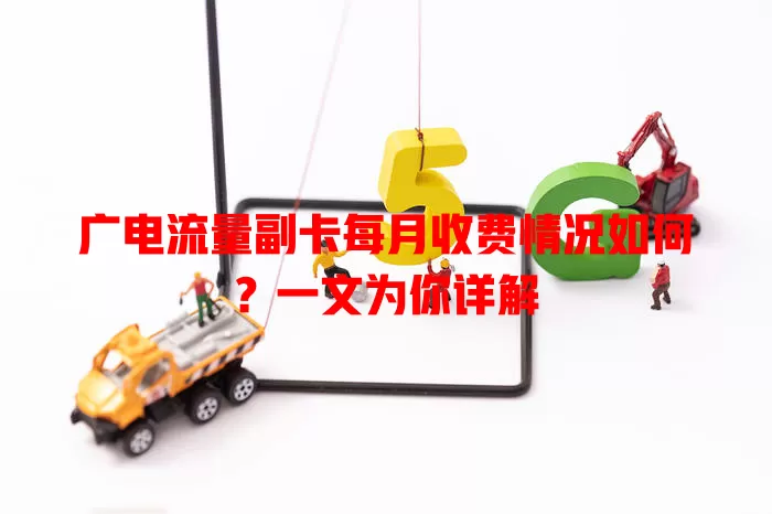 广电流量副卡每月收费情况如何？一文为你详解