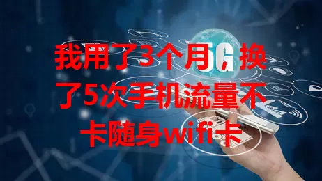 我用了3个月，换了5次手机流量不卡随身wifi卡