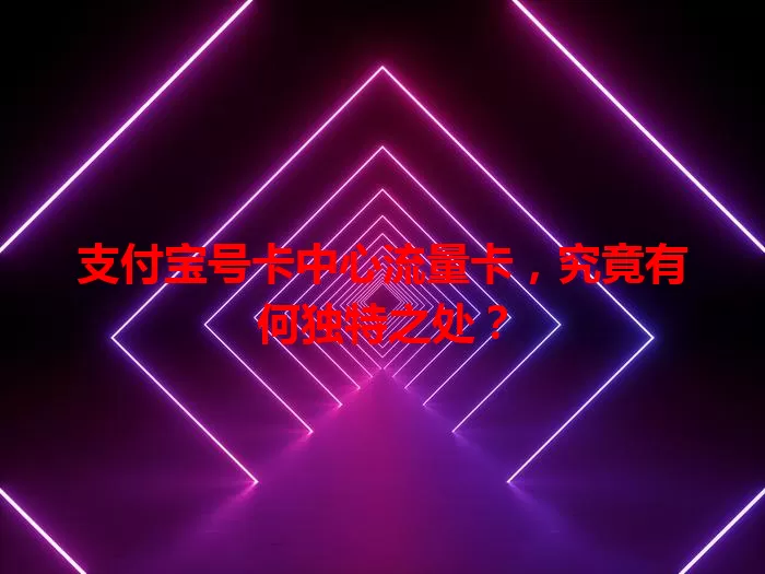支付宝号卡中心流量卡，究竟有何独特之处？