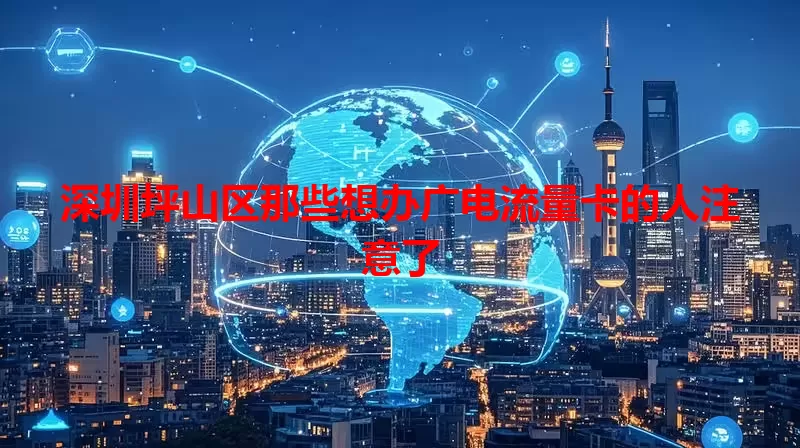 深圳坪山区那些想办广电流量卡的人注意了