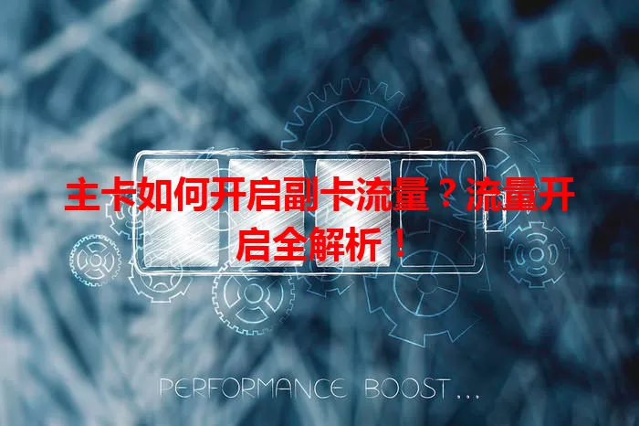 主卡如何开启副卡流量？流量开启全解析！