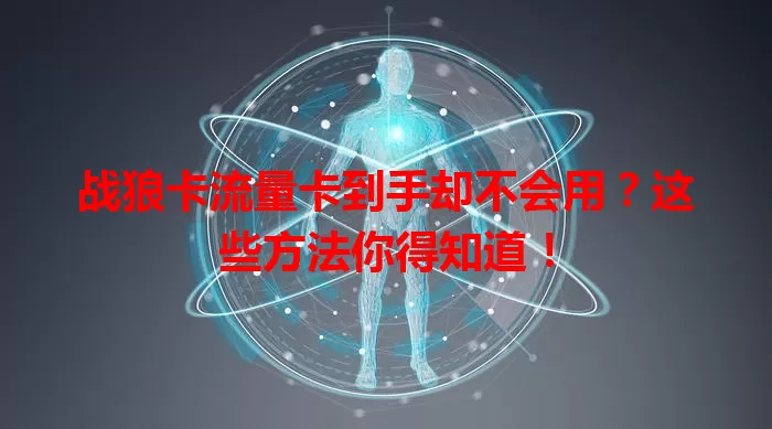 战狼卡流量卡到手却不会用？这些方法你得知道！