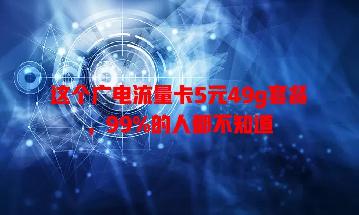 这个广电流量卡5元49g套餐，99%的人都不知道