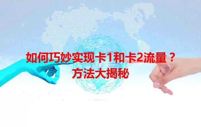 如何巧妙实现卡1和卡2流量？方法大揭秘