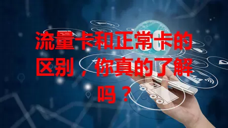 流量卡和正常卡的区别，你真的了解吗？