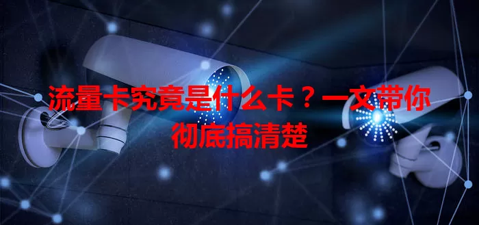 流量卡究竟是什么卡？一文带你彻底搞清楚