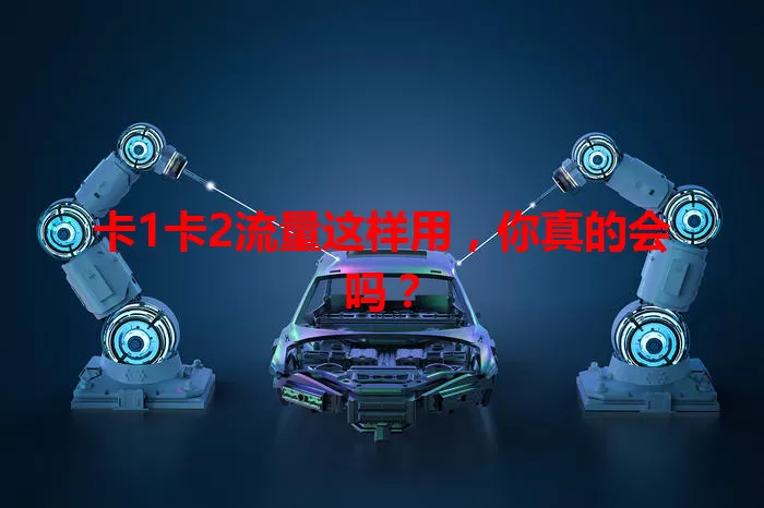 卡1卡2流量这样用，你真的会吗？