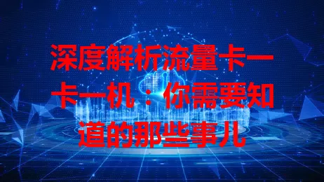 深度解析流量卡一卡一机：你需要知道的那些事儿