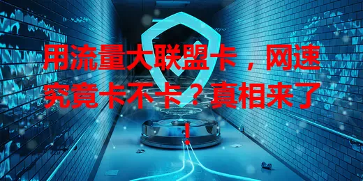 用流量大联盟卡，网速究竟卡不卡？真相来了！