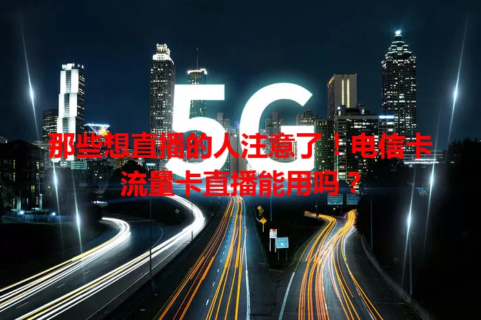 那些想直播的人注意了！电信卡流量卡直播能用吗？