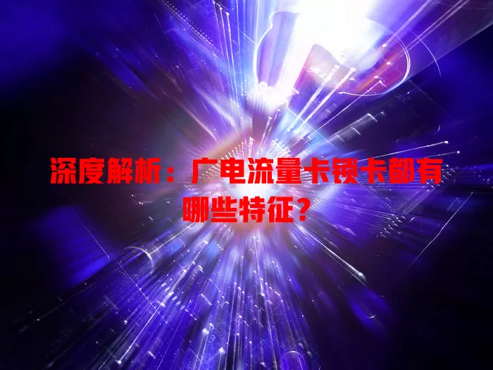 深度解析：广电流量卡锁卡都有哪些特征？