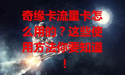 奇缘卡流量卡怎么用的？这些使用方法你要知道！