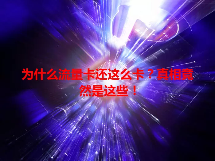 为什么流量卡还这么卡？真相竟然是这些！