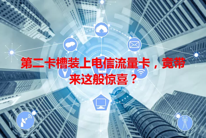 第二卡槽装上电信流量卡，竟带来这般惊喜？