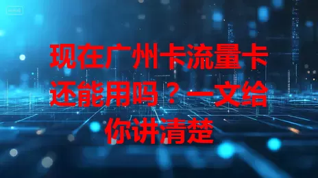 现在广州卡流量卡还能用吗？一文给你讲清楚