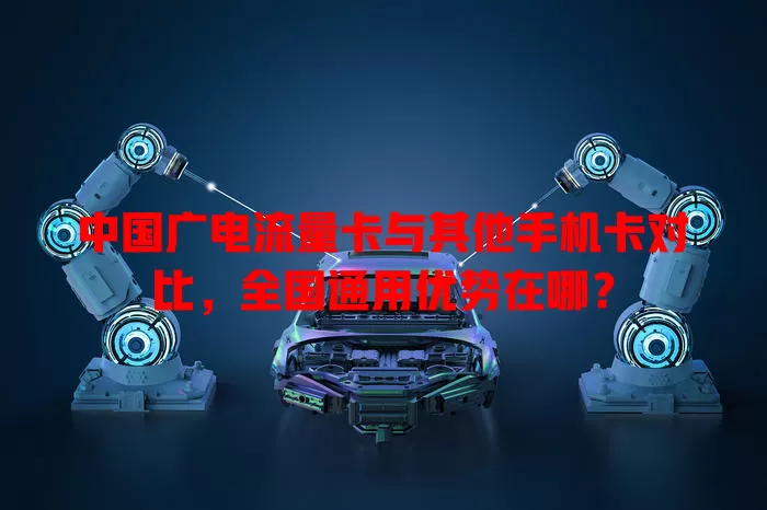 中国广电流量卡与其他手机卡对比，全国通用优势在哪？