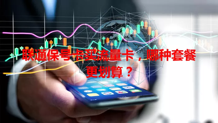 联通保号卡买流量卡，哪种套餐更划算？