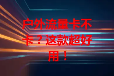 户外流量卡不卡？这款超好用！