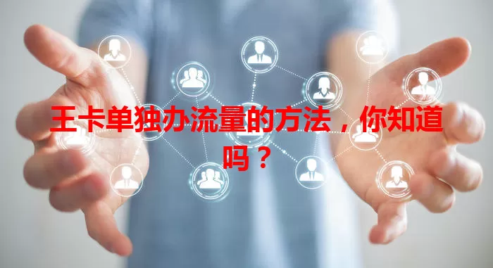 王卡单独办流量的方法，你知道吗？