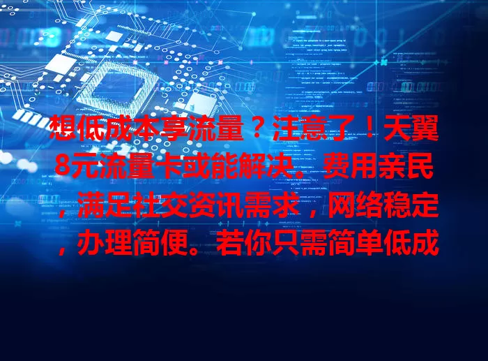 想低成本享流量？注意了！天翼8元流量卡或能解决。费用亲民，满足社交资讯需求，网络稳定，办理简便。若你只需简单低成本方案，它值得考虑，为你打开低成本流量生活大门。