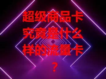 超级商品卡究竟是什么样的流量卡？