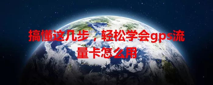搞懂这几步，轻松学会gps流量卡怎么用