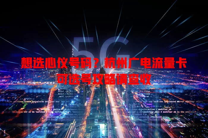 想选心仪号码？杭州广电流量卡可选号攻略请查收