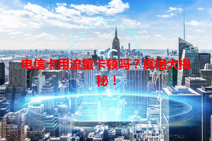 电信卡用流量卡顿吗？真相大揭秘！