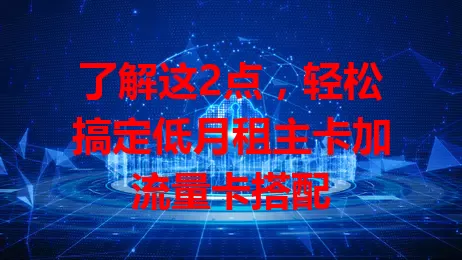 了解这2点，轻松搞定低月租主卡加流量卡搭配