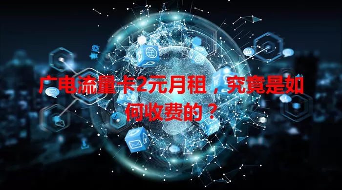 广电流量卡2元月租，究竟是如何收费的？