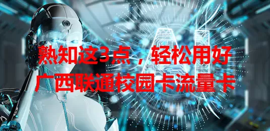 熟知这3点，轻松用好广西联通校园卡流量卡