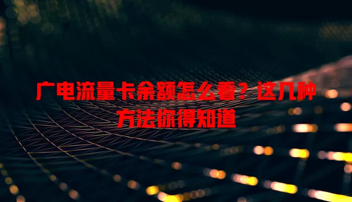 广电流量卡余额怎么看？这几种方法你得知道