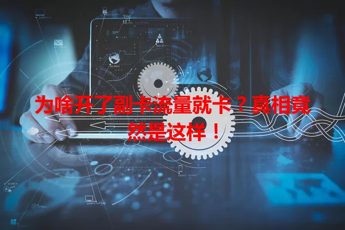 为啥开了副卡流量就卡？真相竟然是这样！