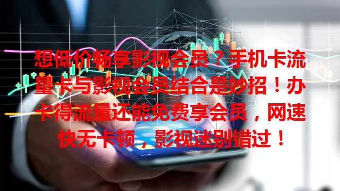 想低价畅享影视会员？手机卡流量卡与影视会员结合是妙招！办卡得流量还能免费享会员，网速快无卡顿，影视迷别错过！