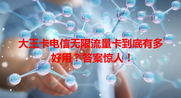 大王卡电信无限流量卡到底有多好用？答案惊人！