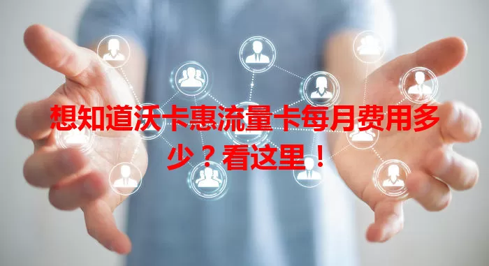 想知道沃卡惠流量卡每月费用多少？看这里！