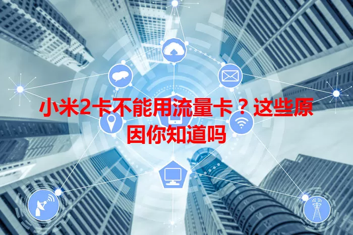 小米2卡不能用流量卡？这些原因你知道吗