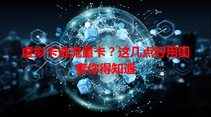 虚拟卡选流量卡？这几点好用因素你得知道
