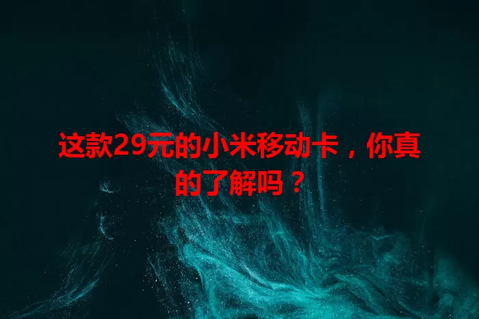 这款29元的小米移动卡，你真的了解吗？