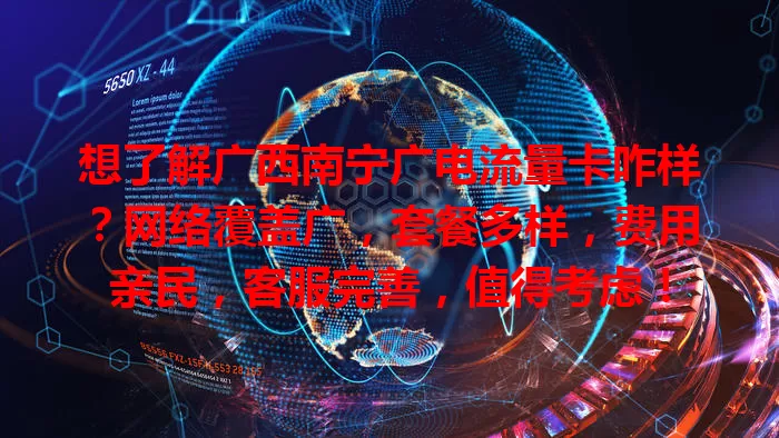想了解广西南宁广电流量卡咋样？网络覆盖广，套餐多样，费用亲民，客服完善，值得考虑！