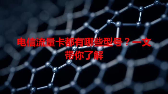 电信流量卡都有哪些型号？一文带你了解