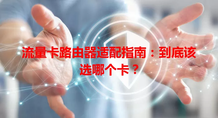 流量卡路由器适配指南：到底该选哪个卡？
